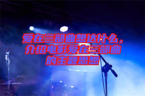 愛在三部曲想達(dá)什么，介紹電影愛在三部曲的主題思想