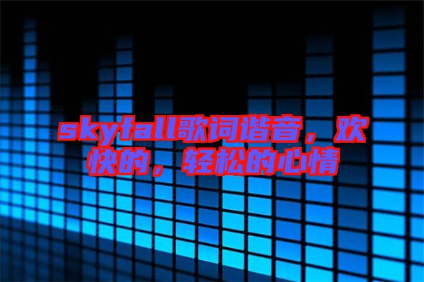 skyfall歌詞諧音，歡快的，輕松的心情