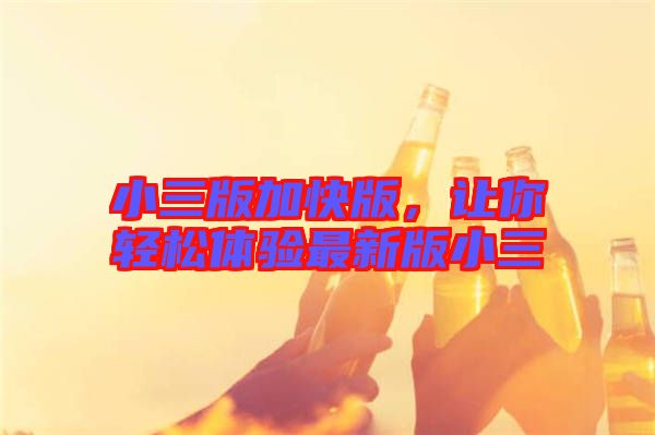 小三版加快版，讓你輕松體驗最新版小三