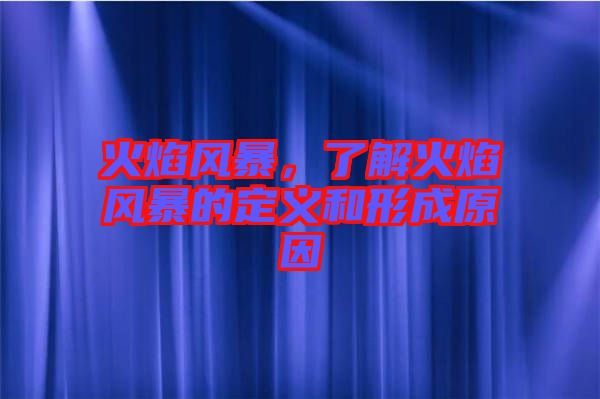 火焰風(fēng)暴，了解火焰風(fēng)暴的定義和形成原因