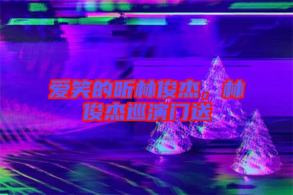 愛笑的聽林俊杰，林俊杰巡演門送