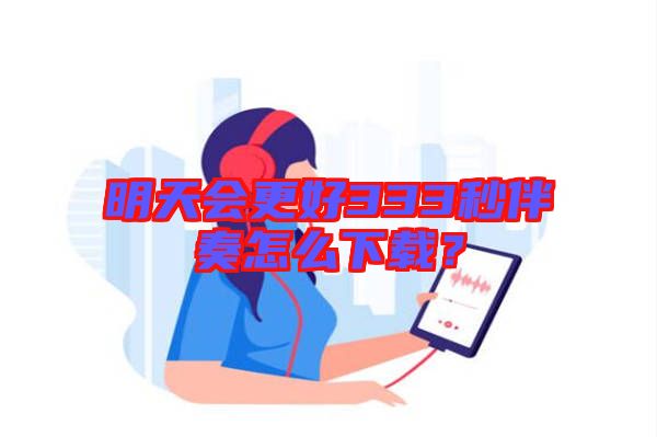 明天會更好333秒伴奏怎么下載？