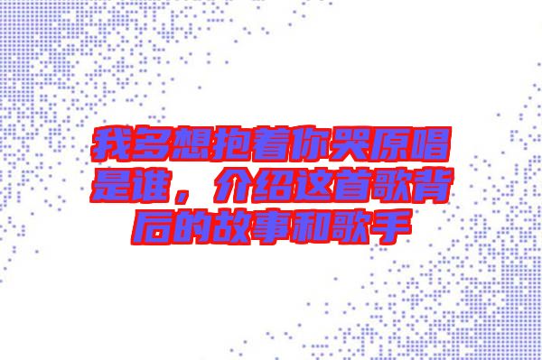 我多想抱著你哭原唱是誰，介紹這首歌背后的故事和歌手