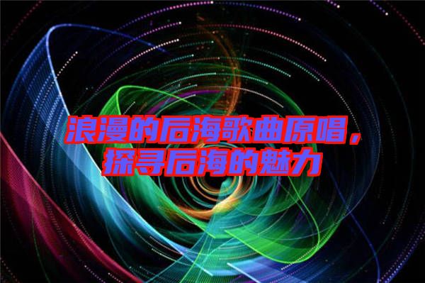 浪漫的后海歌曲原唱，探尋后海的魅力