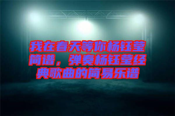 我在春天等你楊鈺瑩簡譜，彈奏楊鈺瑩經(jīng)典歌曲的簡易樂譜