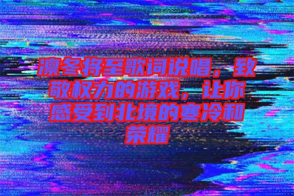 凜冬將至歌詞說唱，致敬權(quán)力的游戲，讓你感受到北境的寒冷和榮耀