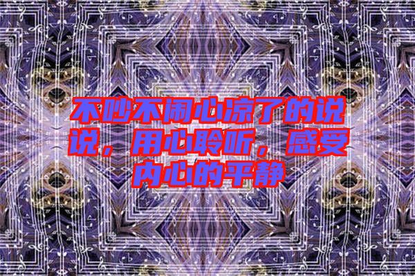 不吵不鬧心涼了的說說，用心聆聽，感受內(nèi)心的平靜