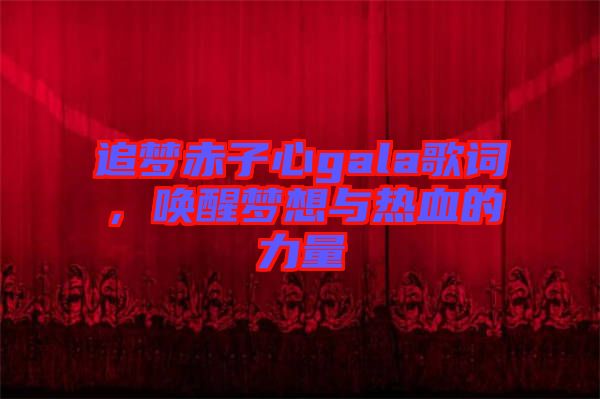 追夢赤子心gala歌詞，喚醒夢想與熱血的力量