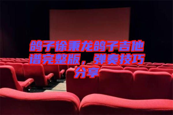 鴿子徐秉龍鴿子吉他譜完整版，彈奏技巧分享