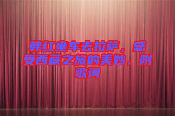 韓紅坐車去拉薩，感受西藏之旅的美妙，附歌詞