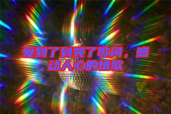 愛到了到哭了歌詞，感動(dòng)人心的情歌
