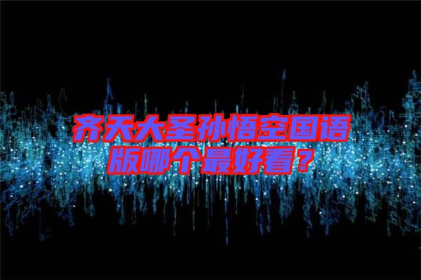 齊天大圣孫悟空國(guó)語(yǔ)版哪個(gè)最好看？