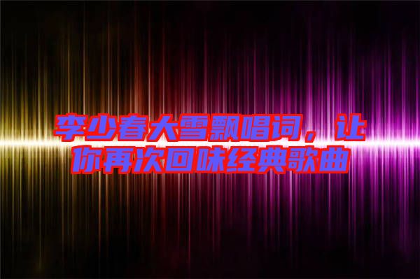 李少春大雪飄唱詞，讓你再次回味經典歌曲