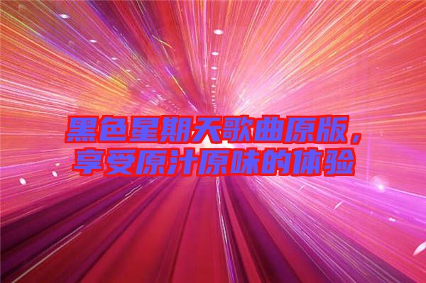 黑色星期天歌曲原版，享受原汁原味的體驗(yàn)