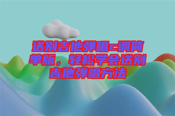 送別吉他彈唱c調(diào)簡單版，輕松學(xué)會送別吉他彈唱方法