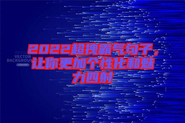 2022超拽霸氣句子，讓你更加個性化和魅力四射
