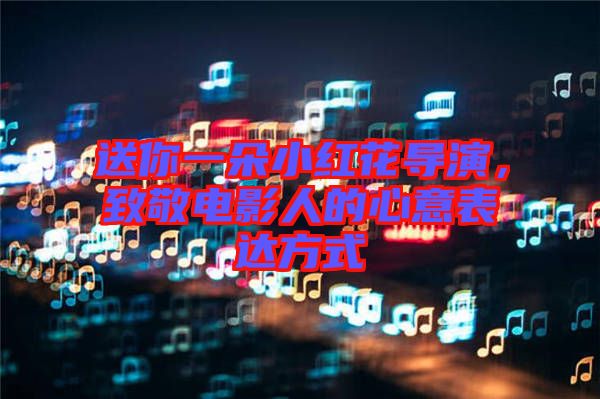 送你一朵小紅花導(dǎo)演，致敬電影人的心意表達(dá)方式