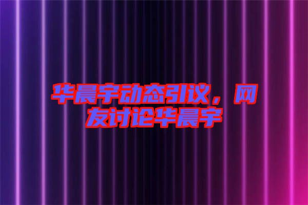 華晨宇動(dòng)態(tài)引議，網(wǎng)友討論華晨宇