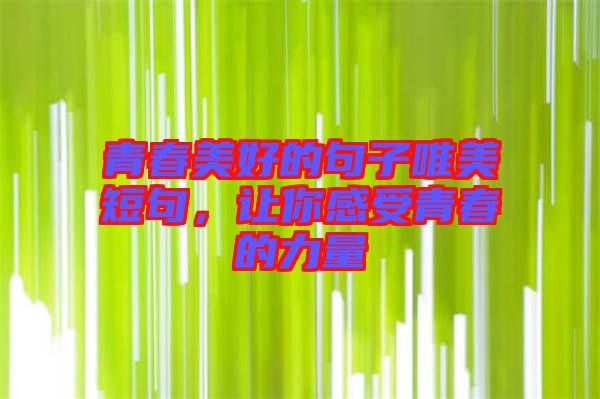 青春美好的句子唯美短句，讓你感受青春的力量