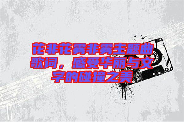 花非花霧非霧主題曲歌詞，感受華麗與文字的碰撞之美