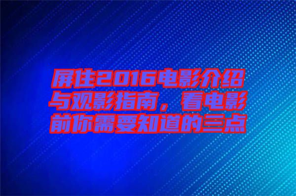 屏住2016電影介紹與觀影指南，看電影前你需要知道的三點