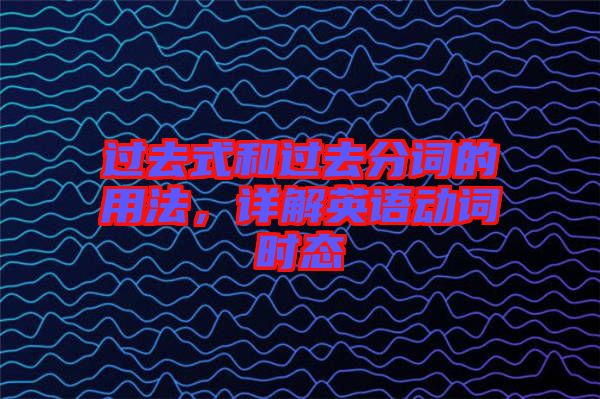 過去式和過去分詞的用法，詳解英語動詞時態(tài)