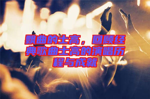 飄曲的士高，回顧經(jīng)典歌曲士高的演唱?dú)v程與成就