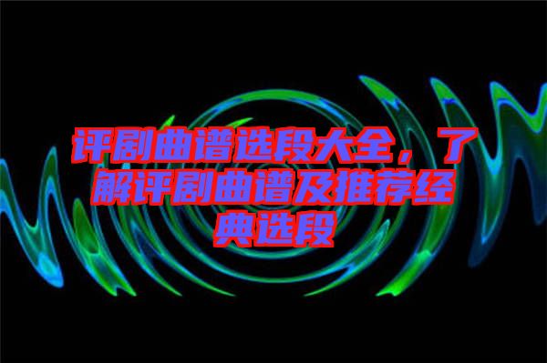 評劇曲譜選段大全，了解評劇曲譜及推薦經(jīng)典選段