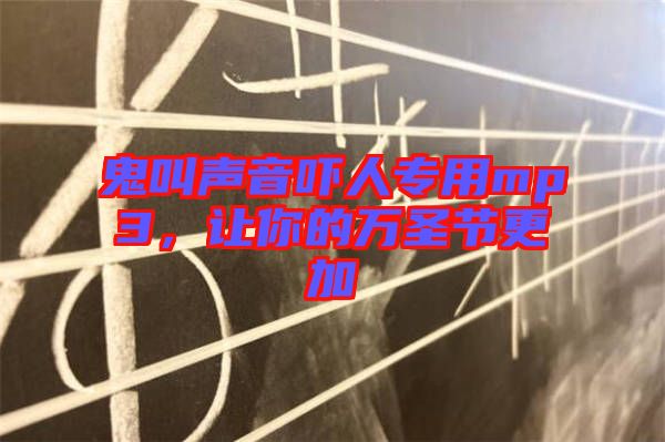 鬼叫聲音嚇人專用mp3，讓你的萬(wàn)圣節(jié)更加