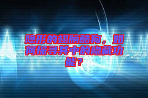 隱形的翅膀酷狗，如何探尋其中的隱藏功能？