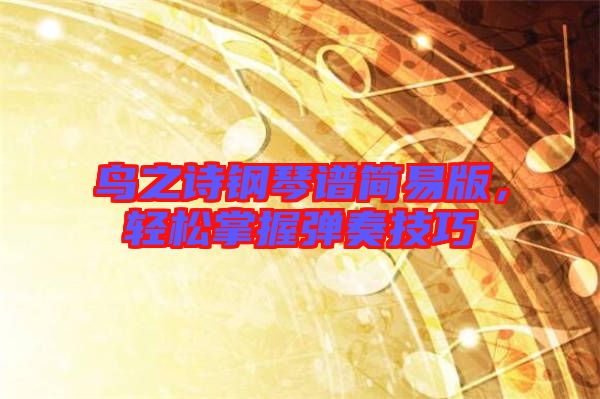 鳥之詩鋼琴譜簡易版，輕松掌握彈奏技巧