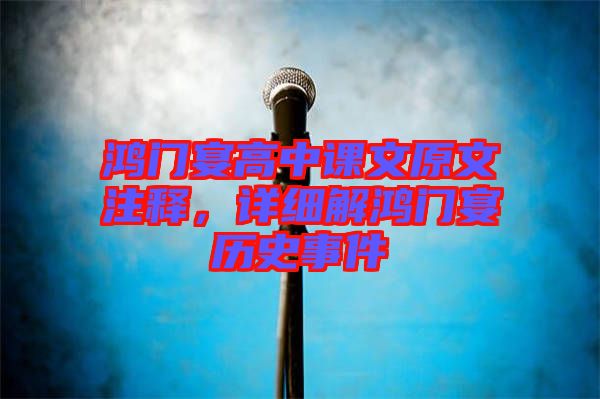 鴻門宴高中課文原文注釋，詳細解鴻門宴歷史事件