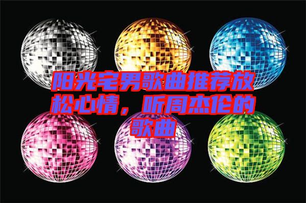 陽光宅男歌曲推薦放松心情，聽周杰倫的歌曲