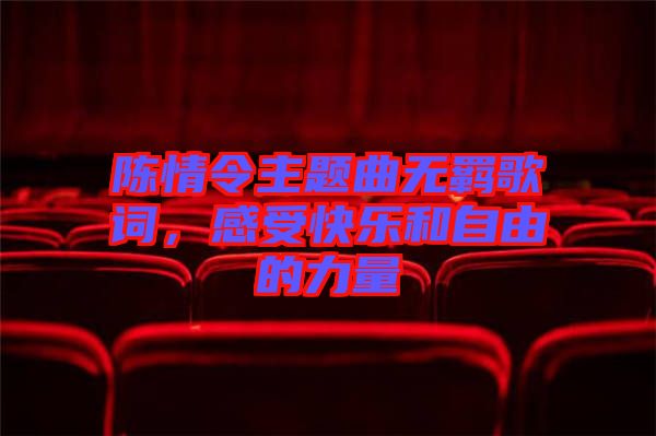 陳情令主題曲無羈歌詞，感受快樂和自由的力量