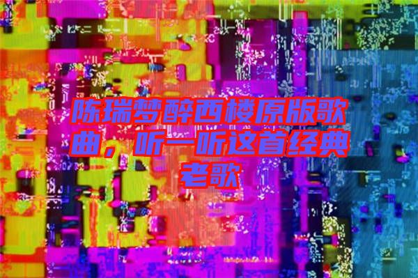 陳瑞夢(mèng)醉西樓原版歌曲，聽(tīng)一聽(tīng)這首經(jīng)典老歌