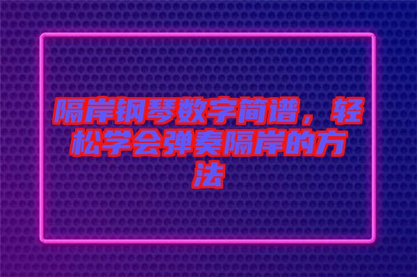 隔岸鋼琴數(shù)字簡譜，輕松學會彈奏隔岸的方法