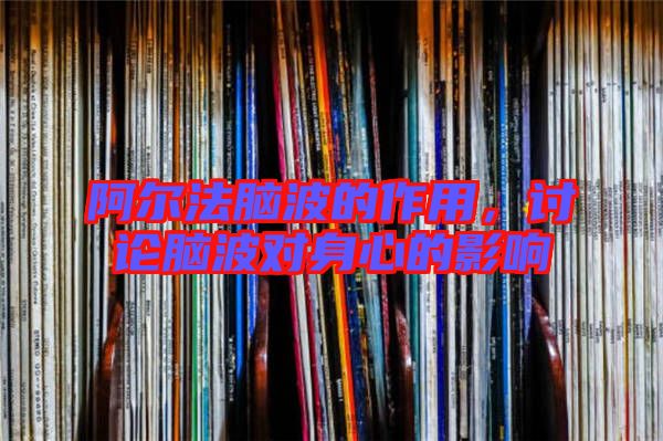 阿爾法腦波的作用，討論腦波對(duì)身心的影響