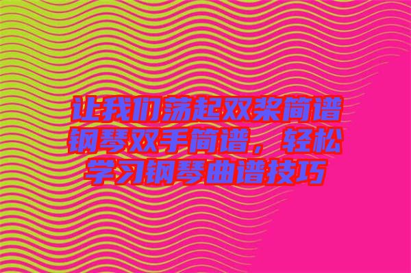 讓我們蕩起雙槳簡譜鋼琴雙手簡譜，輕松學(xué)習(xí)鋼琴曲譜技巧