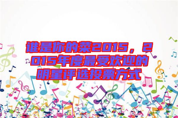 誰是你的菜2015，2015年度最受歡迎的明星評選投票方式