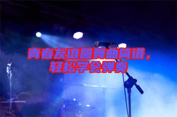 青春友誼圓舞曲簡譜，輕松學會彈奏