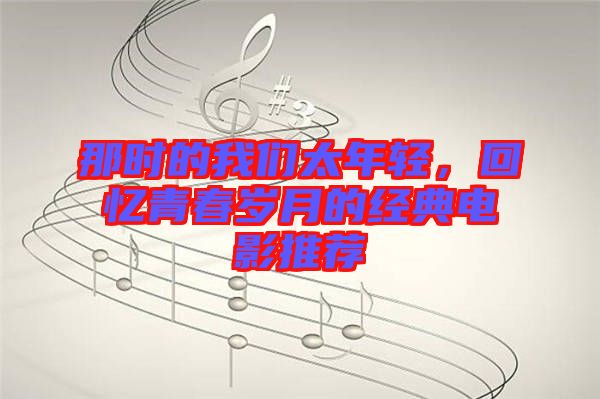 那時(shí)的我們太年輕，回憶青春歲月的經(jīng)典電影推薦