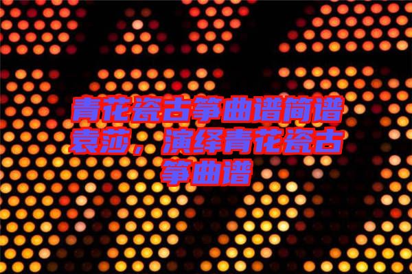 青花瓷古箏曲譜簡譜袁莎，演繹青花瓷古箏曲譜