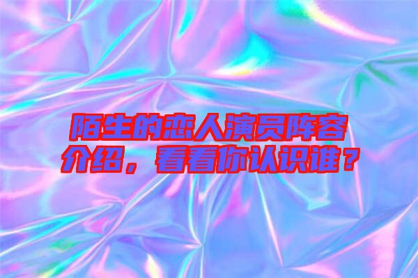 陌生的戀人演員陣容介紹，看看你認識誰？