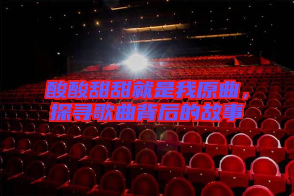 酸酸甜甜就是我原曲，探尋歌曲背后的故事