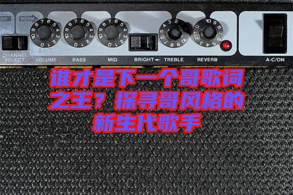 誰才是下一個(gè)哥歌詞之王？探尋哥風(fēng)格的新生代歌手