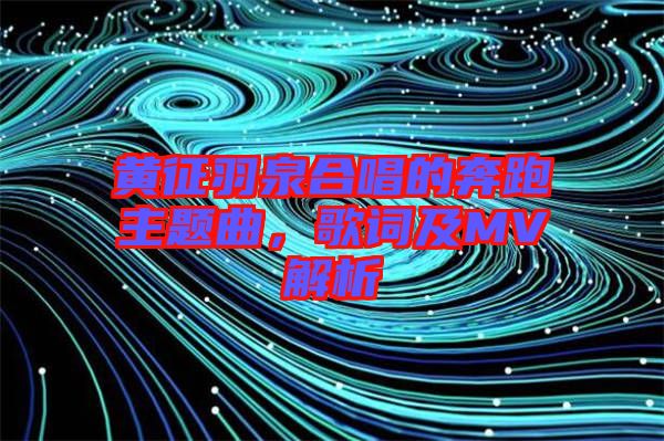 黃征羽泉合唱的奔跑主題曲，歌詞及MV解析