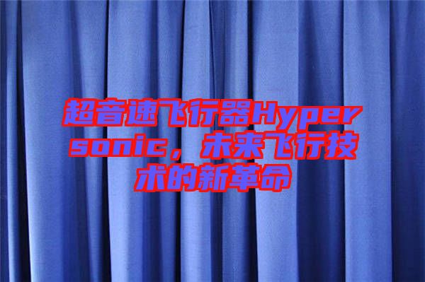 超音速飛行器Hypersonic，未來飛行技術(shù)的新革命