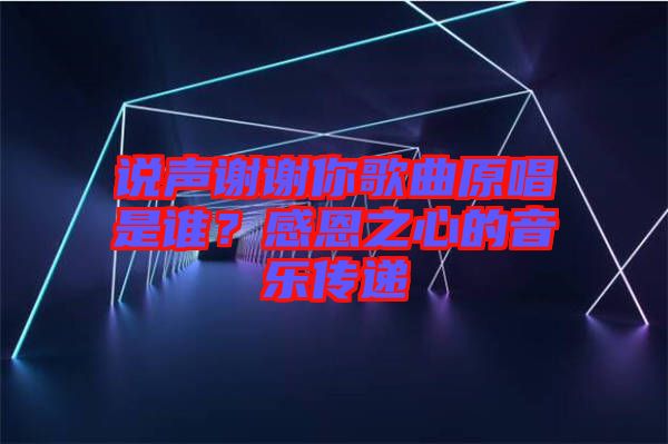 說聲謝謝你歌曲原唱是誰？感恩之心的音樂傳遞