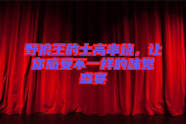 野狼王的士高串燒，讓你感受不一樣的味覺盛宴