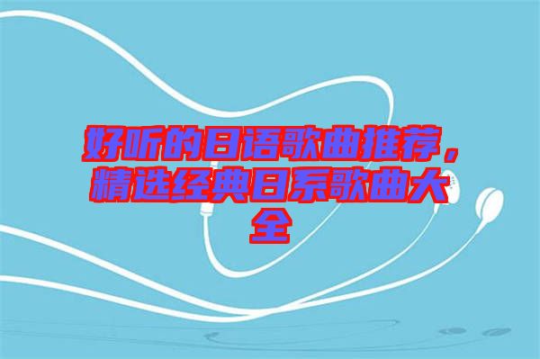 好聽的日語歌曲推薦，精選經(jīng)典日系歌曲大全